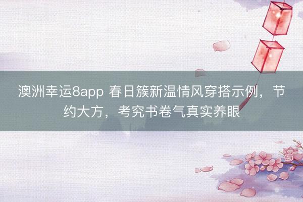 澳洲幸运8app 春日簇新温情风穿搭示例，节约大方，考究书卷气真实养眼