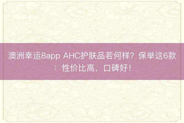 澳洲幸运8app AHC护肤品若何样?保举这6款:性价比高,口碑好!