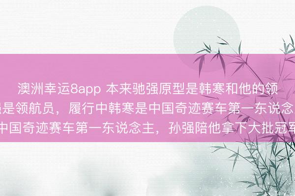 澳洲幸运8app 本来驰强原型是韩寒和他的领航员孙强，电影里孙宇强是领航员，履行中韩寒是中国奇迹赛车第一东说念主，孙强陪他拿下大批冠军