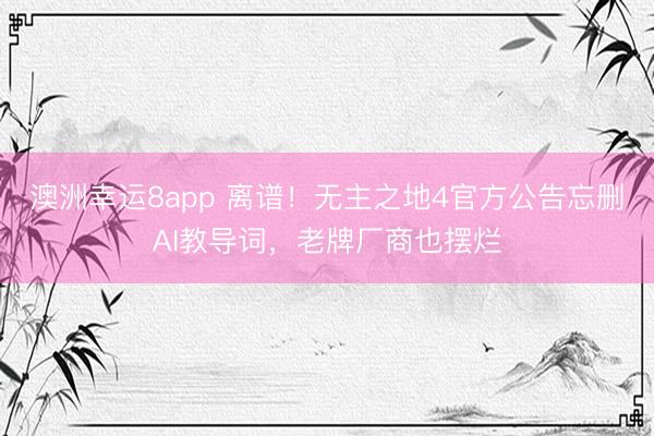 澳洲幸运8app 离谱!无主之地4官方公告忘删AI教导词,老牌厂商也摆烂