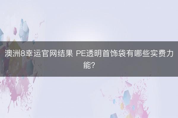 澳洲8幸运官网结果 PE透明首饰袋有哪些实费力能？